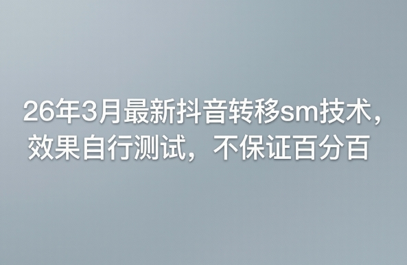 26年3月最新抖音转移sm技术，效果自行测试，不保证百分百-御文网