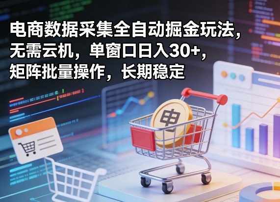 独家电商数据采集全自动掘金玩法，无需云机，单窗口日入30+，矩阵批量操作，长期稳定【揭秘】-御文网