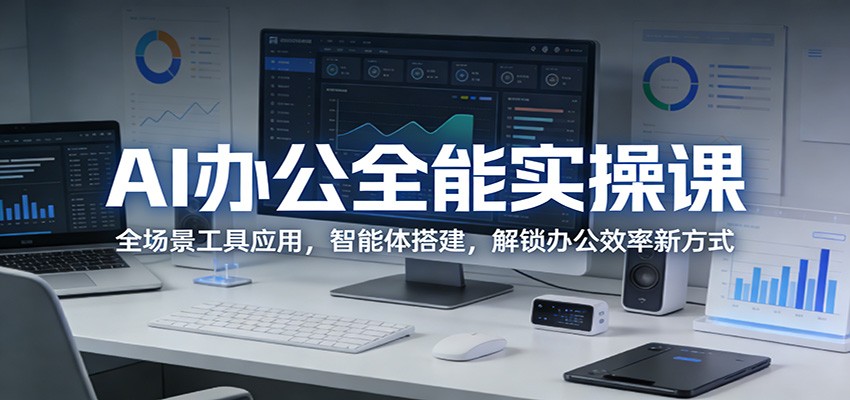AI办公全能实操课：全场景工具应用，智能体搭建，解锁办公效率新方式-御文网