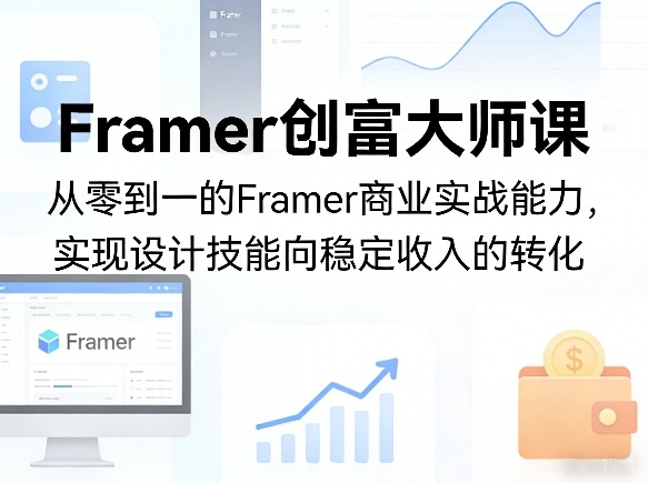 Framer创富大师课，从零到一的Framer商业实战能力，实现设计技能向稳定收入的转化-御文网