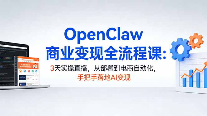 OpenClaw商业变现全流程课：3天实操直播，从部署到电商自动化，手把手落地AI变现-御文网