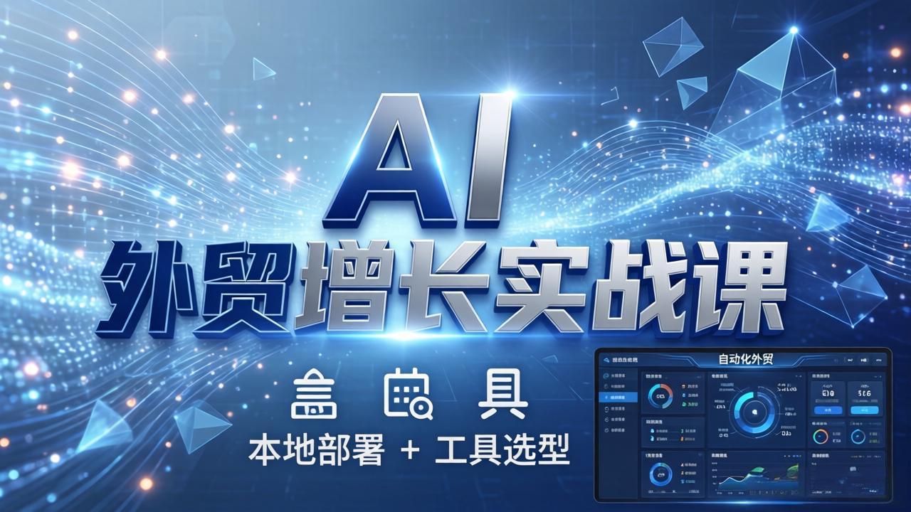 AI 外贸增长实战课：本地部署 + 工具选型，一站式搭建可落地自动化外贸系统-御文网