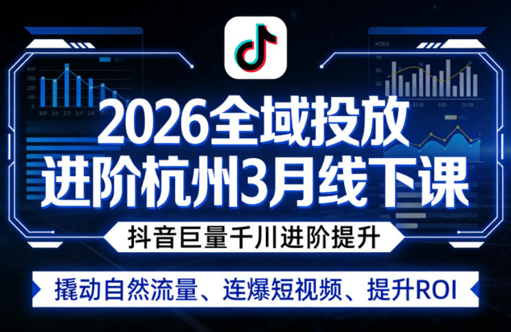 2026全域投放进阶杭州3月线下课，抖音巨量千川进阶提升，撬动自然流量、连爆短视频、提升ROI-御文网