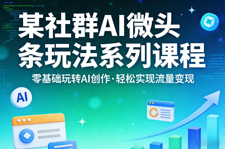 某社群的AI微头条玩法系列课程，零基础玩转AI创作，轻松实现流量变现-御文网