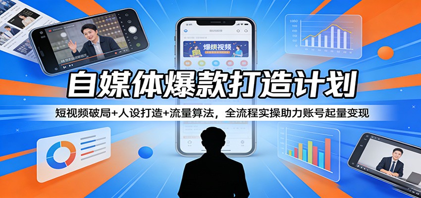 自媒体爆款打造计划：短视频破局+人设打造+流量算法，全流程实操助力账号起量变现-御文网