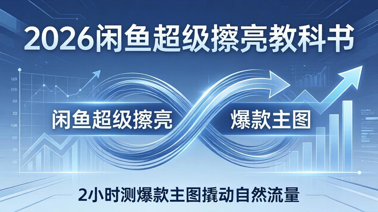 2026闲鱼超级擦亮教科书：底层逻辑出价×转化率，2小时测爆款主图撬动自然流量-御文网