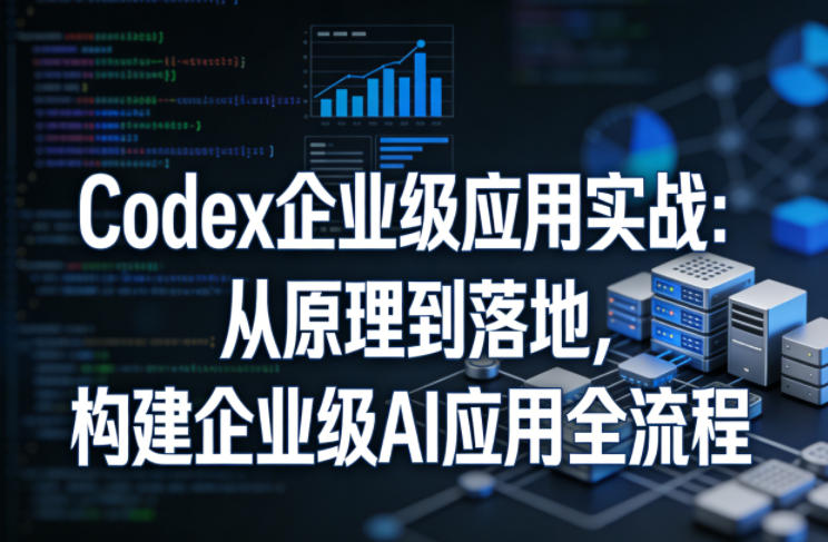 Codex企业级应用实战：从原理到落地，构建企业级AI应用全流程-御文网