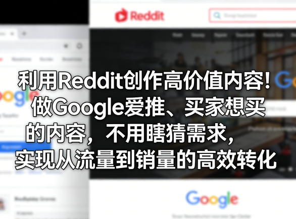 利用Reddit创作高价值内容！做Google爱推、买家想买的内容，不用瞎猜需求，实现从流量到销量的高效转化-御文网