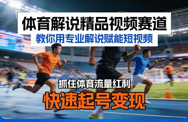 体育解说精品视频赛道，教你用专业解说赋能短视频，抓住体育流量红利，快速起号变现-御文网