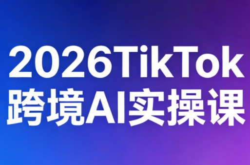 2026TikTok跨境AI实操课-御文网