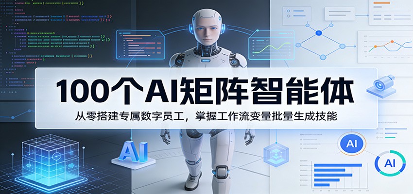 100个AI矩阵智能体，从零搭建专属数字员工，掌握工作流变量批量生成技能-御文网