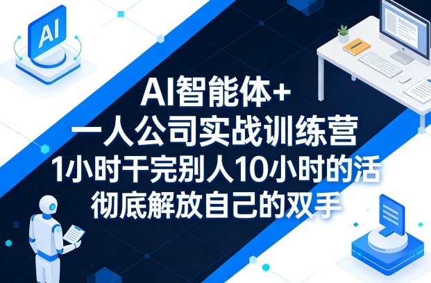 AI智能体+一人公司实战训练营，1小时干完别人10小时的活，彻底解放自己的双手-御文网