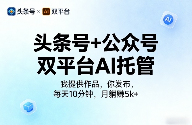 头条号+公众号双平台AI托管，我提供作品，你发布，每天10分钟，月躺賺5k+【揭秘】-御文网