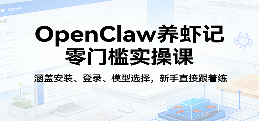 OpenClaw养虾记零门槛实操课：涵盖安装、登录、模型选择，新手直接跟着练-御文网