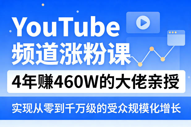 YouTube频道涨粉课，4年賺460W的大佬亲授，实现从零到千万级的受众规模化增长-御文网