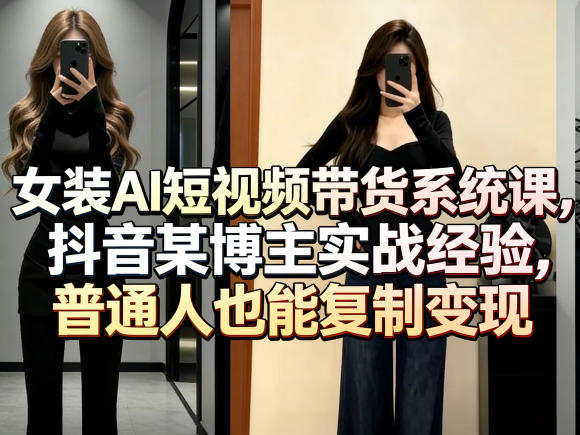 女装AI短视频带货系统课，抖音某博主实战经验，普通人也能复制变现-御文网