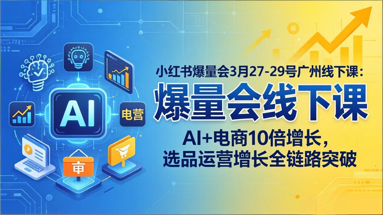 小红书爆量会3月27-29号广州线下课：AI+电商10倍增长，选品运营增长全链路突破-御文网