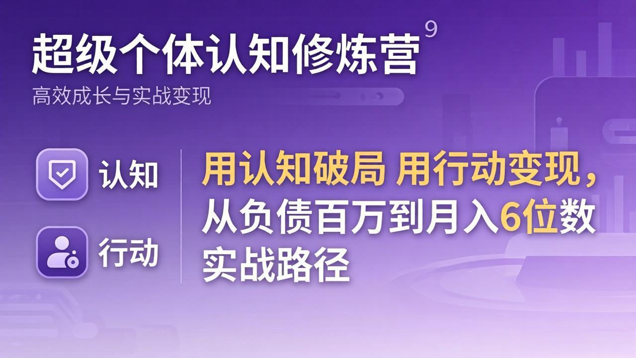 超级个体认知修炼营：用认知破局用行动变现，从负债百万到月入6位数实战路径-御文网