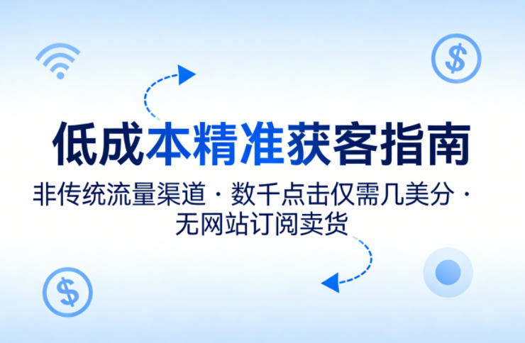 低成本精准获客指南，用非传统流量渠道，实现数千点击仅需几美分，不用网站也能搞订阅卖货-御文网