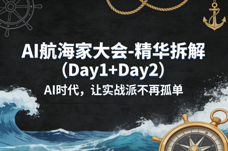 AI航海家大会-精华拆解(Day1+Day2)AI时代，让实战派不再孤单-御文网