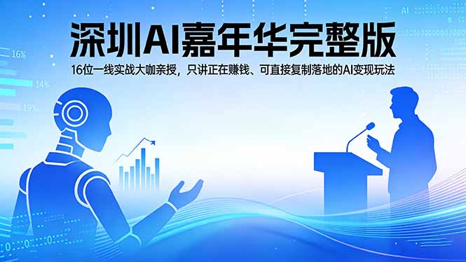 2026深圳AI嘉年华完整版：16位一线实战大咖亲授，只讲正在赚钱、可直接复制落地的AI变现玩法-御文网