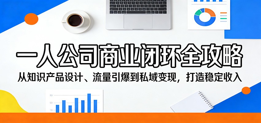 一人公司商业闭环全攻略：从知识产品设计、流量引爆到私域变现，打造稳定收入-御文网
