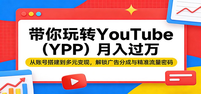 带你玩转YouTube(YPP)月入过万：从账号搭建到多元变现，解锁广告分成与精准流量密码-御文网