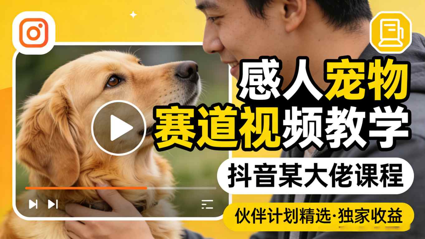 感人宠物赛道视频教学，抖音某大佬课程，可做伙伴计划精选独家收益-御文网