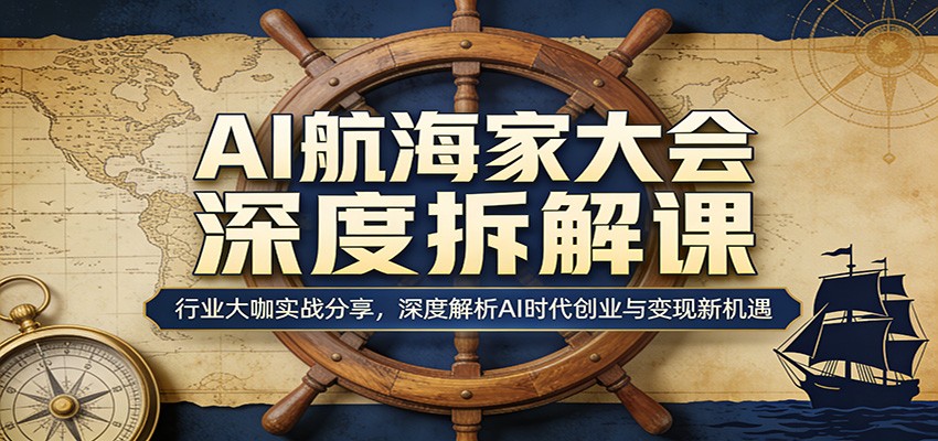 AI航海家大会深度拆解课：行业大咖实战分享，深度解析AI时代创业与变现新机遇-御文网