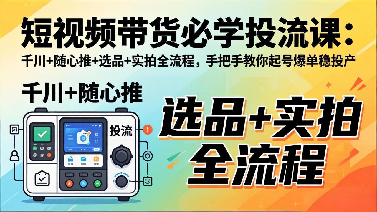 短视频带货必学投流课：千川+随心推+选品+实拍全流程，手把手教你起号爆单稳投产-御文网