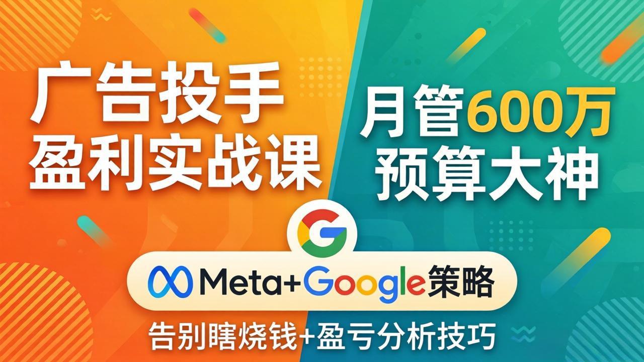 广告投手盈利实战课：月管600万预算大神，带你告别瞎烧钱，Meta+Google策略+盈亏分析-御文网