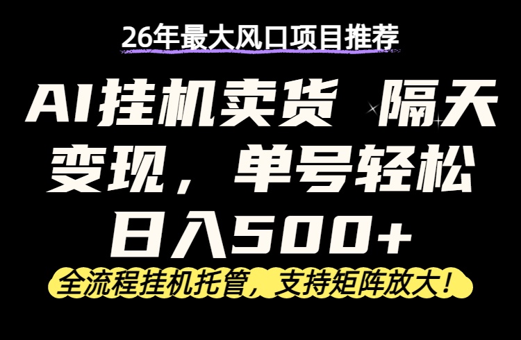 26年最新AI挂机卖货，隔天出收益，单账号轻松日入500+-御文网