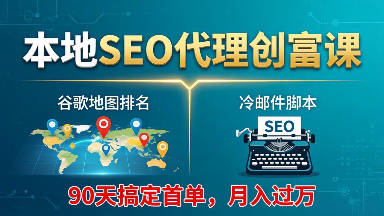 本地SEO代理创富课：谷歌地图排名+冷邮件脚本，90天搞定首单，月入过万实战体系-御文网