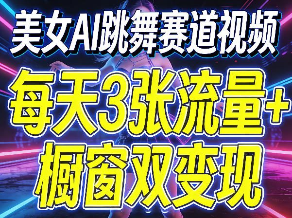 美女AI跳舞赛道视频，每天3张流量+橱窗双变现，新手保姆级制作教学-御文网