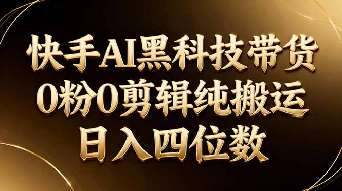 26年最新快手AI黑科技带货，0粉0剪辑，纯搬运，日入四位数-御文网