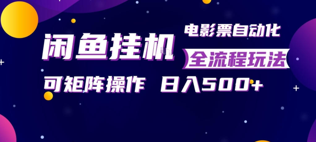 闲鱼全自动售卖电影票，全程挂G，可矩阵操作，小白轻松上手日入5张，稳定副业【揭秘】-御文网