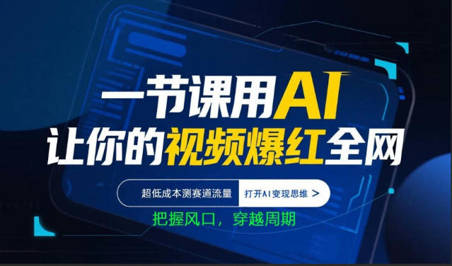 一节课用AI让你的视频爆红全网，超低成本测赛道流量，打开AI变现思维，把握风口，穿越周期-御文网