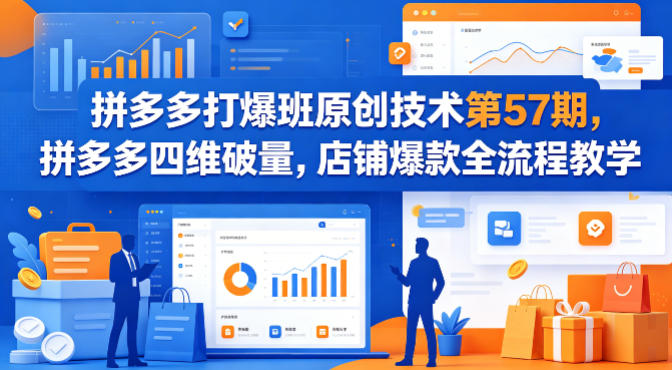 拼多多打爆班原创技术第57期，拼多多四维破量，店铺爆款全流程教学-御文网