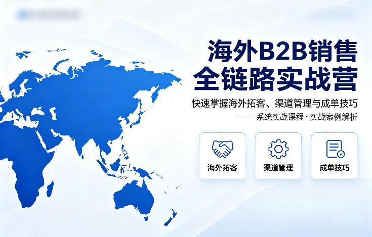 海外B2B销售全链路实战营，快速掌握海外拓客、渠道管理与成单技巧-御文网
