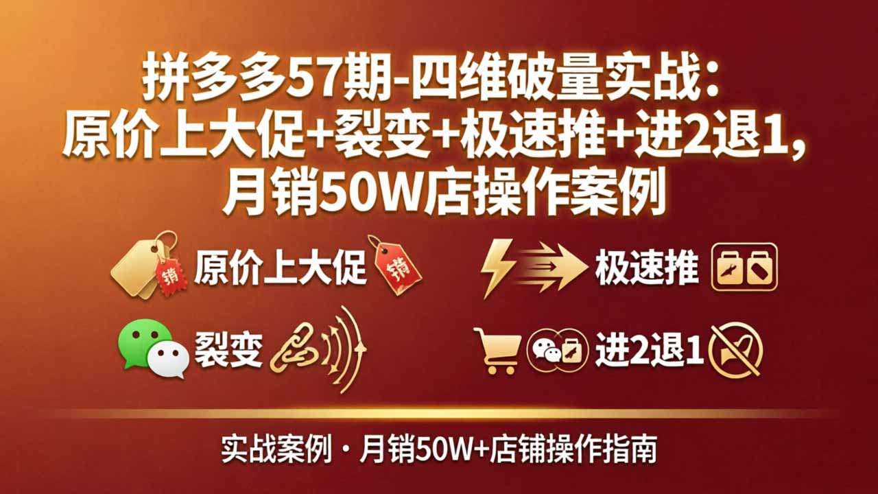 拼多多57期-四维破量实战：原价上大促+裂变+极速推+进2退1，月销50W店操作案例-御文网