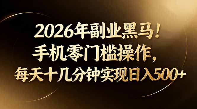2026年副业黑马！手机零门槛操作，每天十几分钟实现日入500+-御文网