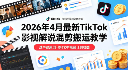 26年4月最新TikTok影视解说混剪搬运教学，过中过原创，撸TK中视频计划收益-御文网