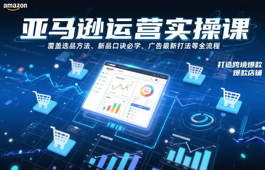 亚马逊运营实操课，覆盖选品方法、新品口诀必学、广告最新打法等全流程，打造跨境爆款店铺(更新4月)-御文网