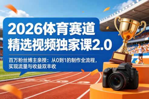 2026体育赛道精选视频独家课2.0，百万粉丝博主亲授：从0到1的制作全流程，实现流量与收益双丰收-御文网