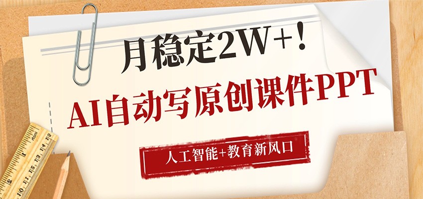AI自动写原创课件PPT，人工智能+教育新AI风口，月稳定2W+-御文网