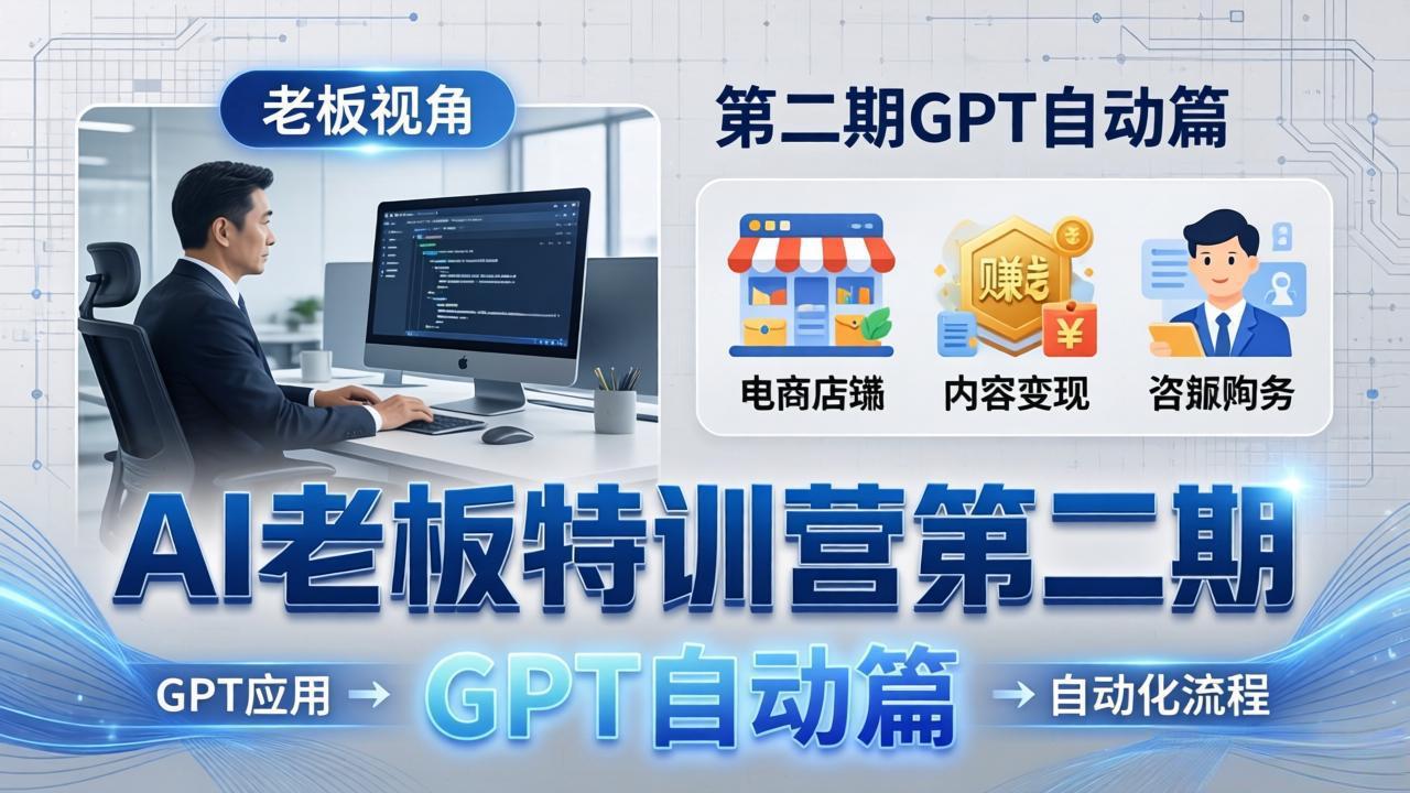 AI老板特训营第二期GPT自动篇：GPT应用+赚钱案例+自动化流程，老板AI降本增效课-御文网
