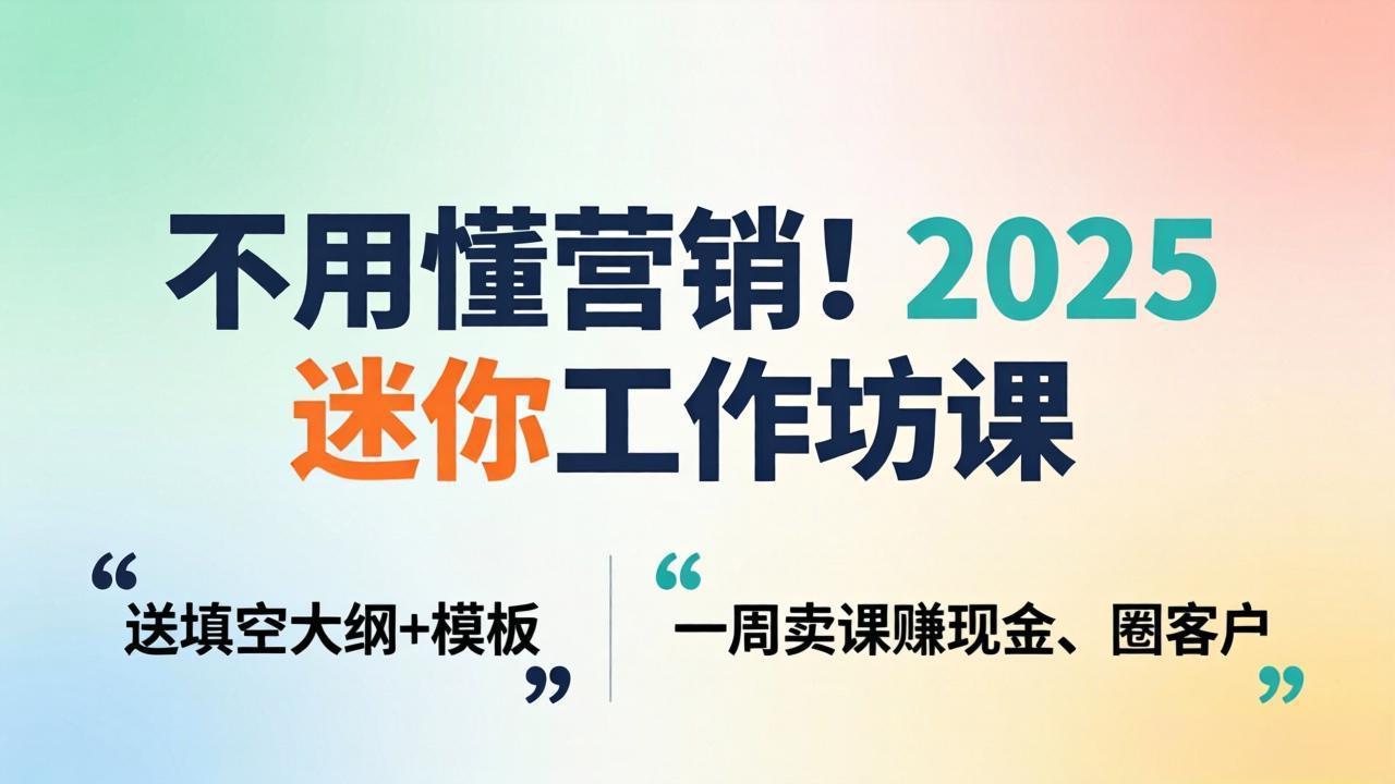 不用懂营销！2025 迷你工作坊课：送填空大纲 + 模板，一周卖课赚现金、圈客户-御文网
