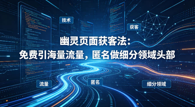 用懂技术！幽灵页面获客法：免费引海量流量，匿名做细分领域头部-御文网