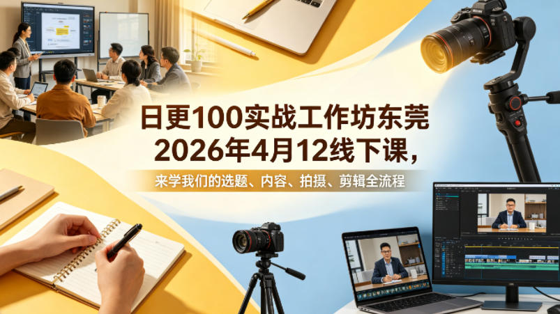 日更100实条‬战工作坊东莞2026年4月12线下课，来学我们的选题、内容、拍摄、剪辑全流程-御文网