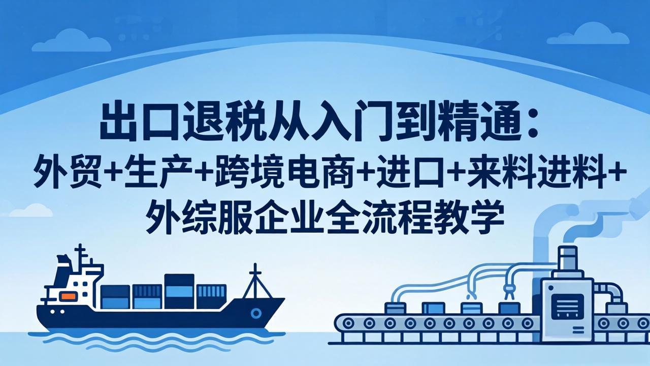 出口退税从入门到精通：外贸+生产+跨境电商+进口+来料进料+外综服企业全流程教学-御文网